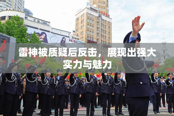 雷神被质疑后反击，展现出强大实力与魅力