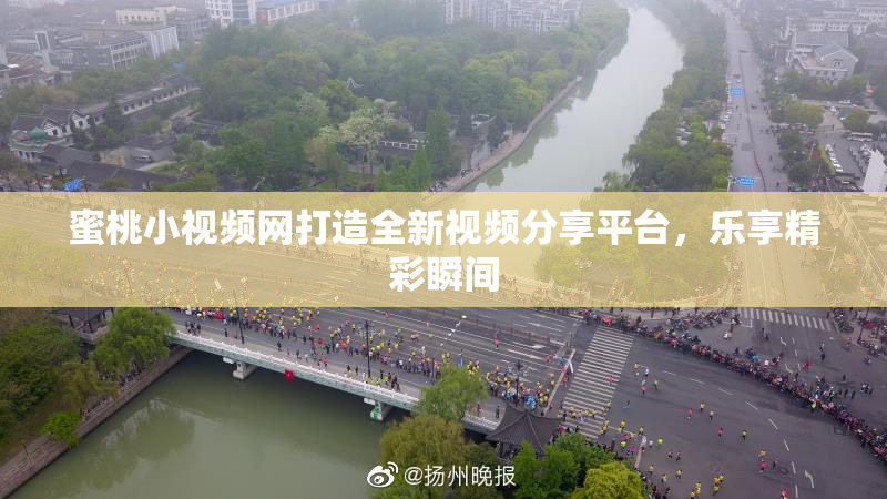 蜜桃小视频网打造全新视频分享平台，乐享精彩瞬间