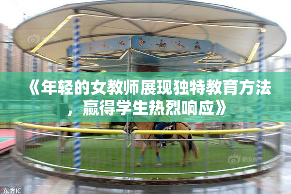 《年轻的女教师展现独特教育方法，赢得学生热烈响应》
