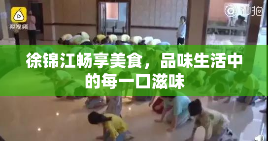 徐锦江畅享美食，品味生活中的每一口滋味