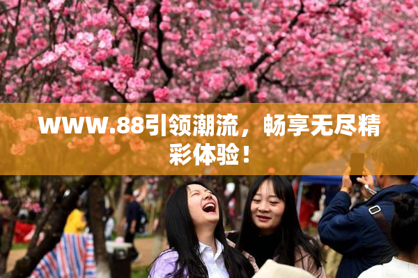WWW.88引领潮流，畅享无尽精彩体验！