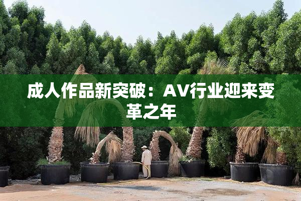 成人作品新突破：AV行业迎来变革之年