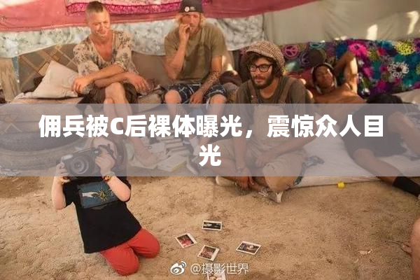 佣兵被C后裸体曝光，震惊众人目光
