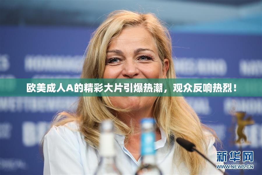 欧美成人A的精彩大片引爆热潮，观众反响热烈！