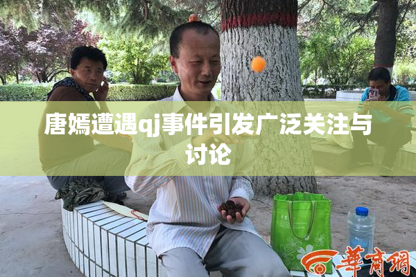 唐嫣遭遇qj事件引发广泛关注与讨论