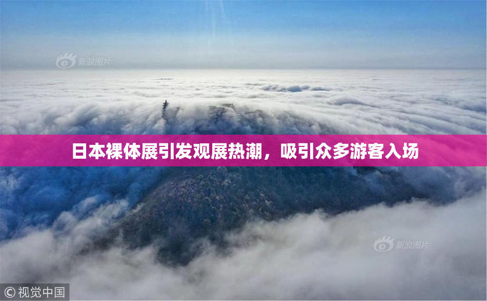 日本裸体展引发观展热潮，吸引众多游客入场