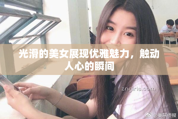 光滑的美女展现优雅魅力，触动人心的瞬间