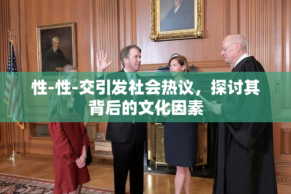 性-性-交引发社会热议，探讨其背后的文化因素