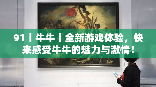 91丨牛牛丨全新游戏体验，快来感受牛牛的魅力与激情！