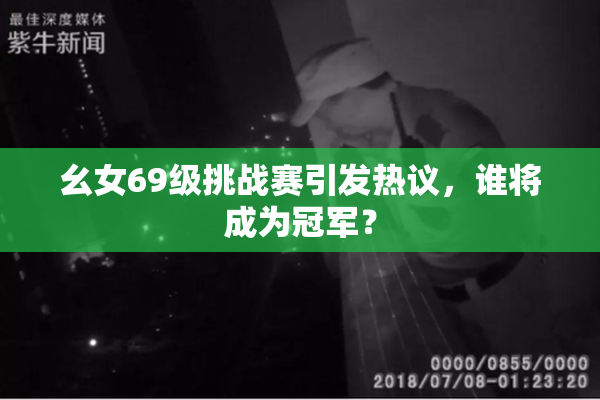 幺女69级挑战赛引发热议，谁将成为冠军？