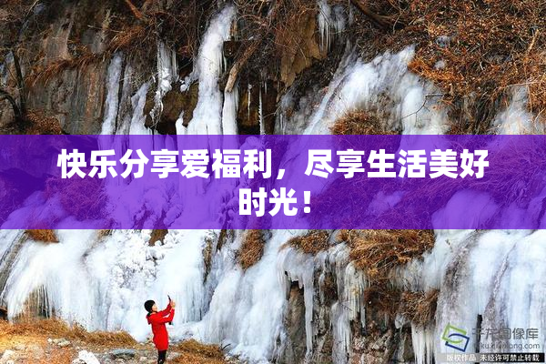 快乐分享爱福利，尽享生活美好时光！