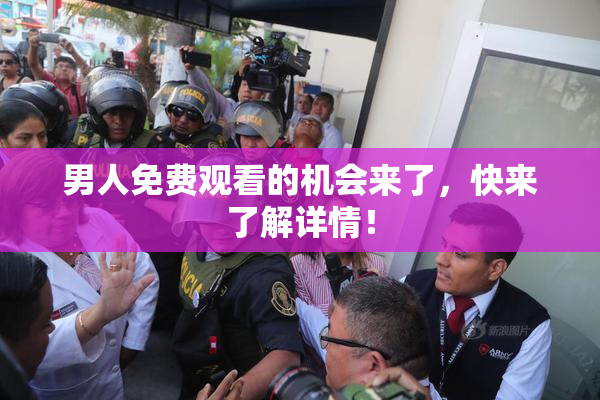 男人免费观看的机会来了，快来了解详情！