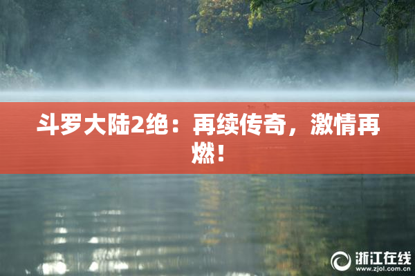 斗罗大陆2绝：再续传奇，激情再燃！