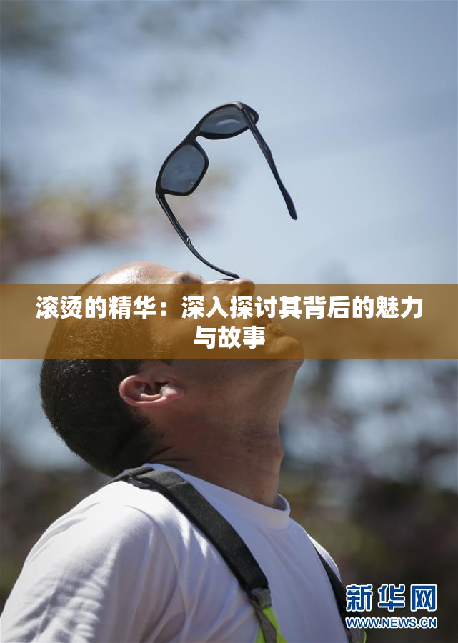 滚烫的精华：深入探讨其背后的魅力与故事