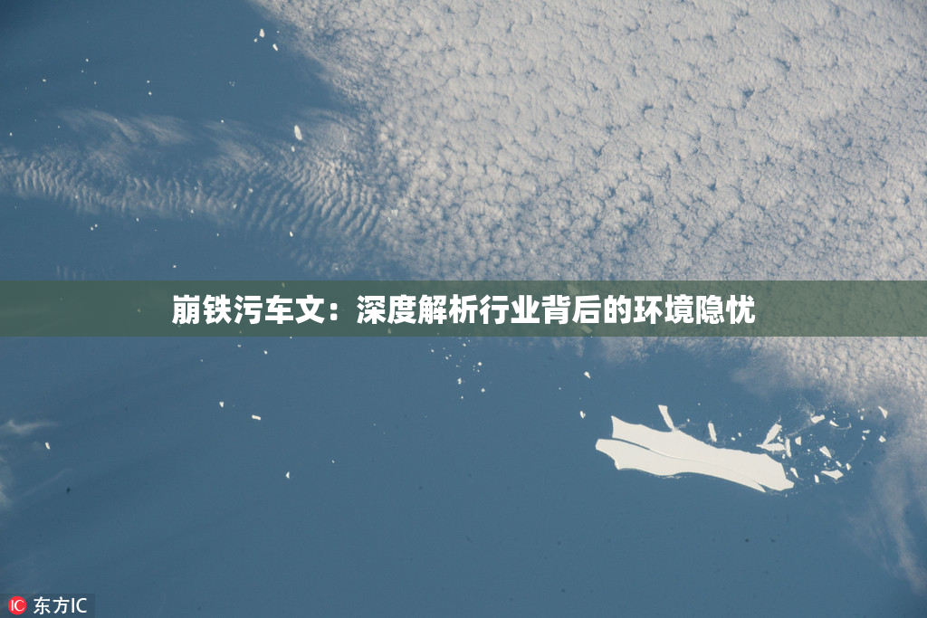 崩铁污车文：深度解析行业背后的环境隐忧