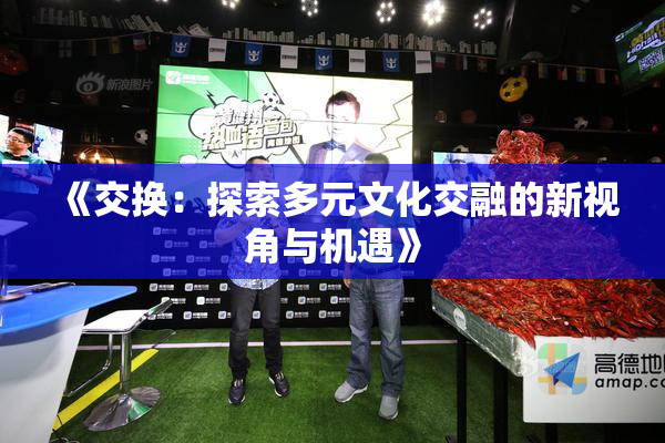 《交换：探索多元文化交融的新视角与机遇》