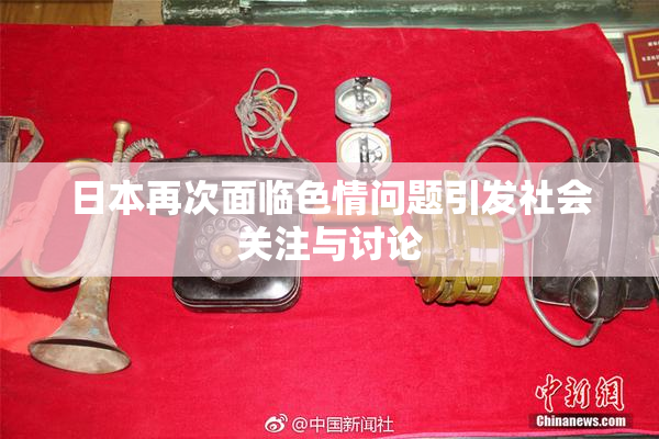 日本再次面临色情问题引发社会关注与讨论