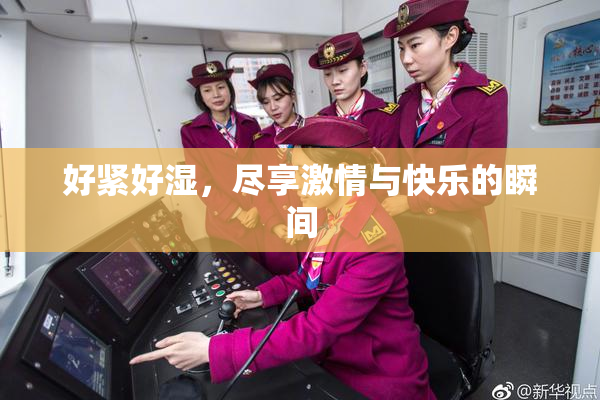 好紧好湿，尽享激情与快乐的瞬间