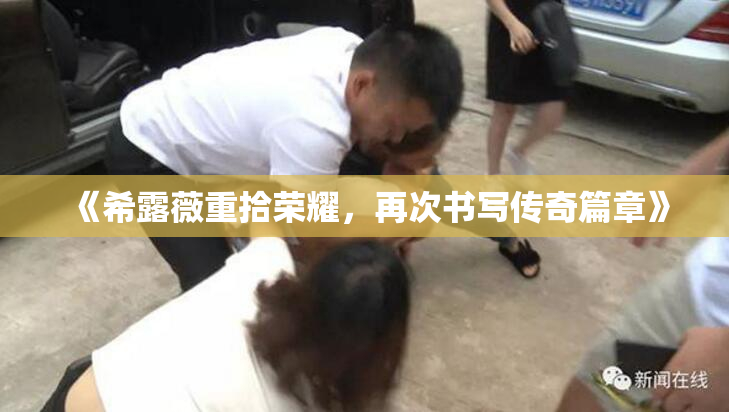 《希露薇重拾荣耀，再次书写传奇篇章》