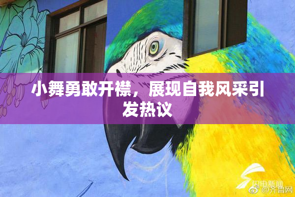 小舞勇敢开襟，展现自我风采引发热议