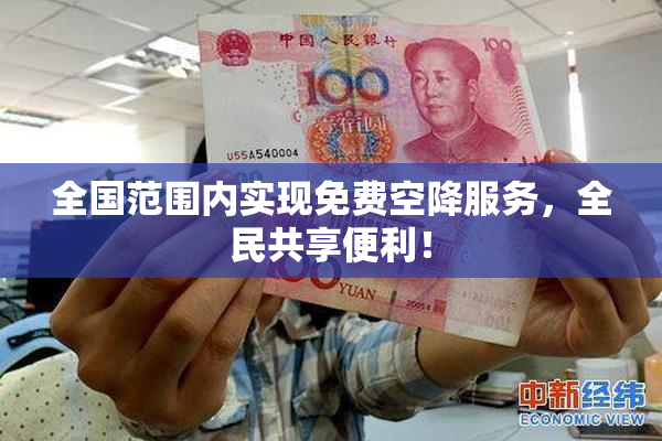 全国范围内实现免费空降服务，全民共享便利！