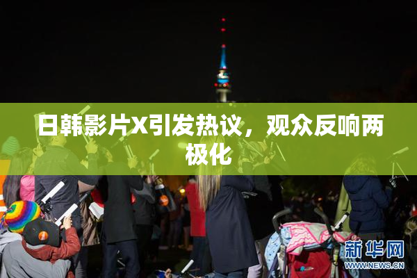 日韩影片X引发热议，观众反响两极化
