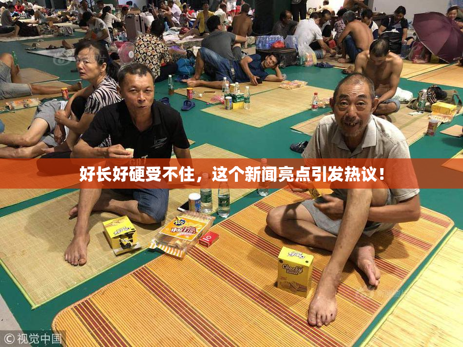好长好硬受不住，这个新闻亮点引发热议！