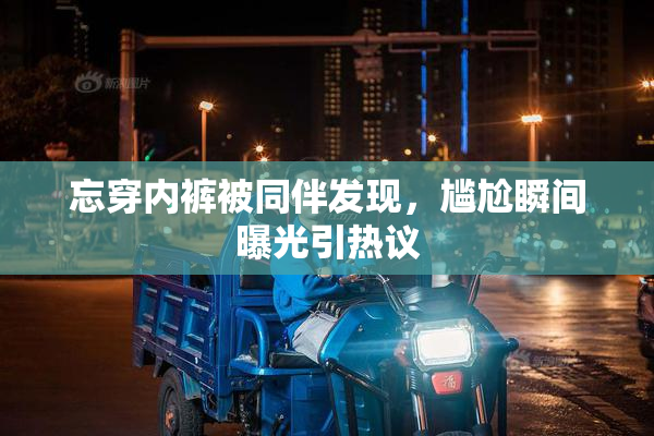 忘穿内裤被同伴发现，尴尬瞬间曝光引热议