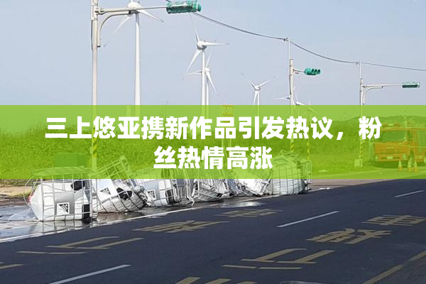三上悠亚携新作品引发热议，粉丝热情高涨
