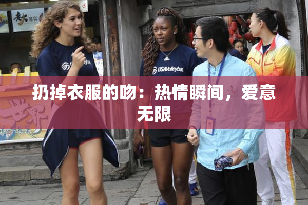 扔掉衣服的吻：热情瞬间，爱意无限