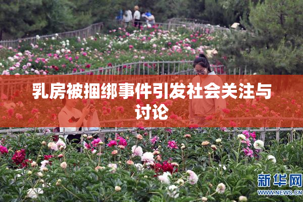 乳房被捆绑事件引发社会关注与讨论