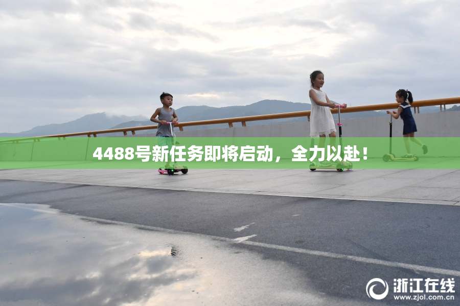 4488号新任务即将启动，全力以赴！