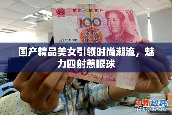 国产精品美女引领时尚潮流，魅力四射惹眼球