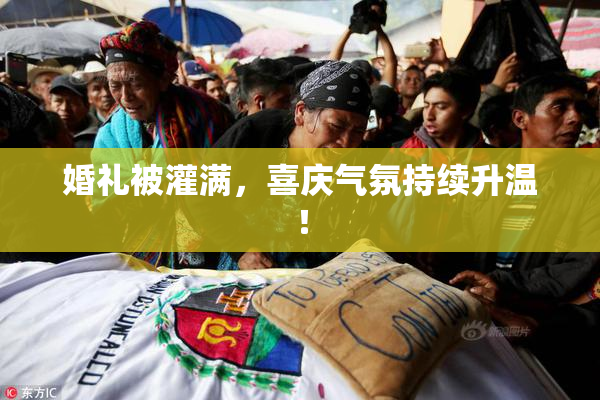 婚礼被灌满，喜庆气氛持续升温！