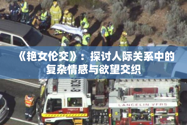 《艳女伦交》：探讨人际关系中的复杂情感与欲望交织