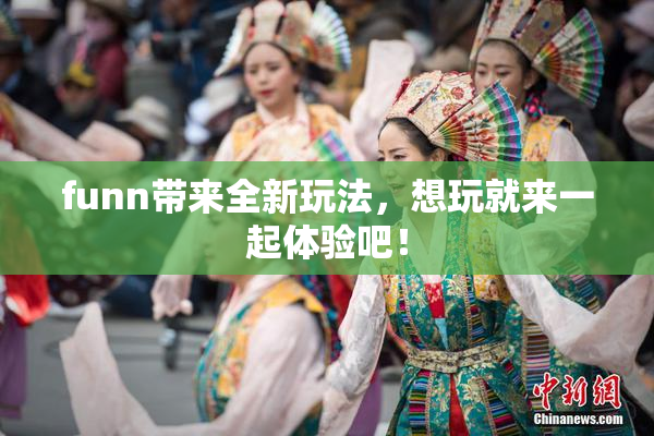 funn带来全新玩法，想玩就来一起体验吧！