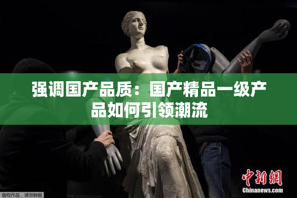 强调国产品质：国产精品一级产品如何引领潮流