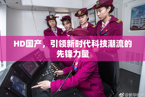 HD国产，引领新时代科技潮流的先锋力量