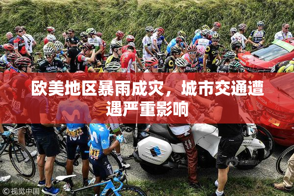 欧美地区暴雨成灾，城市交通遭遇严重影响
