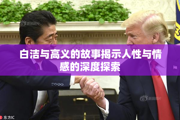 白洁与高义的故事揭示人性与情感的深度探索