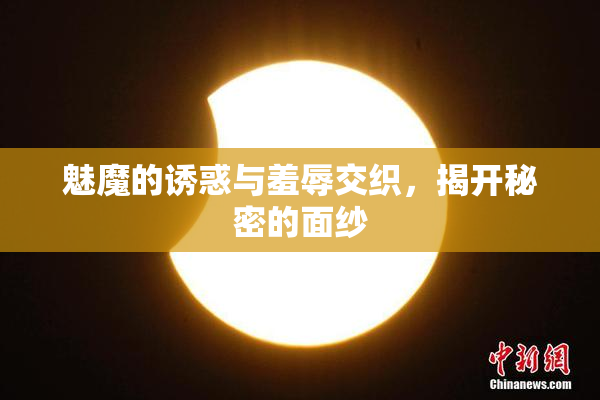 魅魔的诱惑与羞辱交织，揭开秘密的面纱
