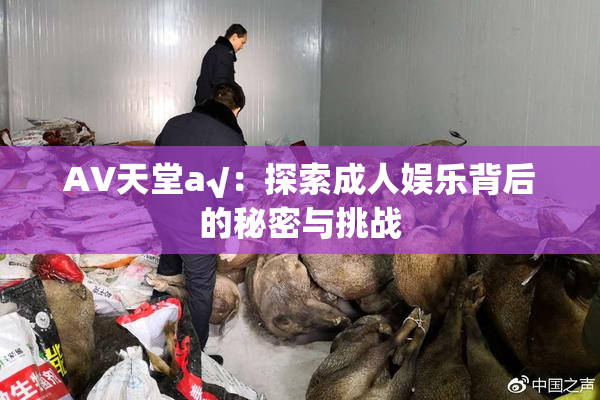 AV天堂a√：探索成人娱乐背后的秘密与挑战