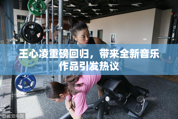 王心凌重磅回归，带来全新音乐作品引发热议