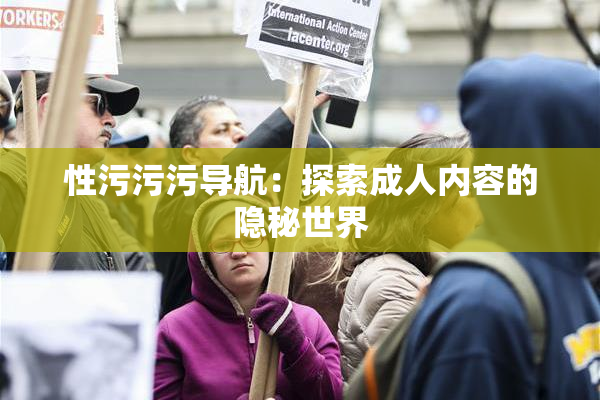 性污污污导航：探索成人内容的隐秘世界