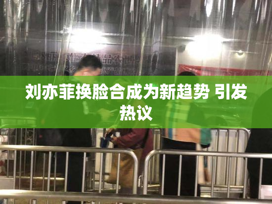 刘亦菲换脸合成为新趋势 引发热议