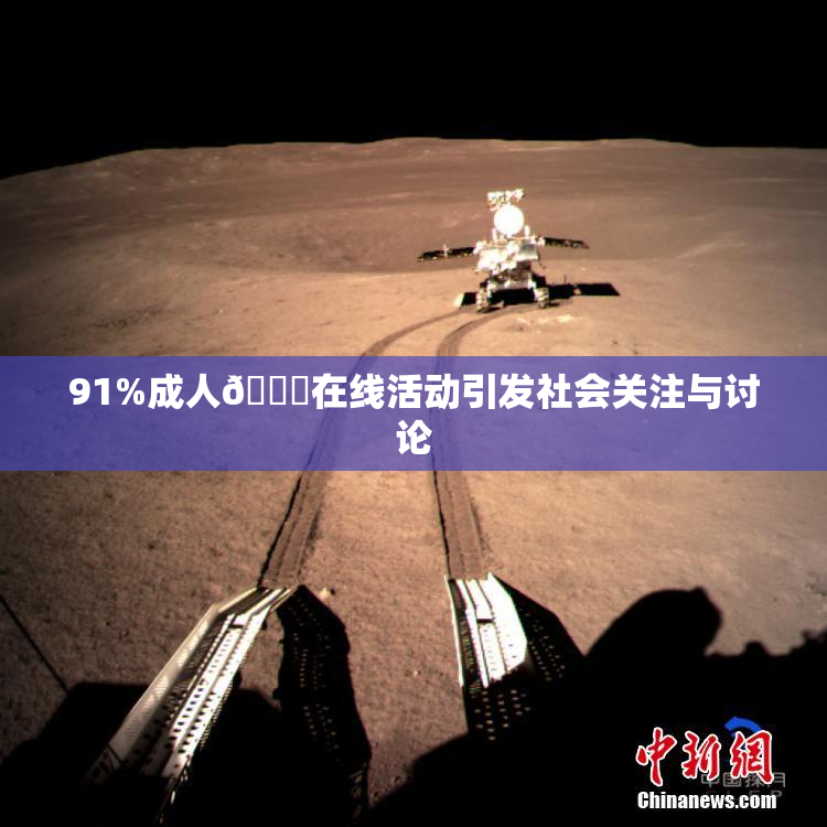 91%成人🔞在线活动引发社会关注与讨论