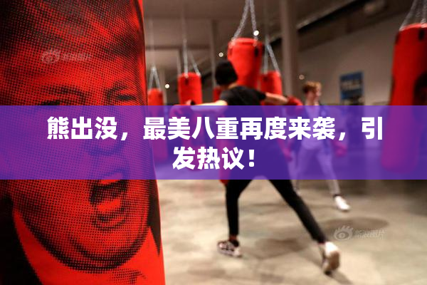 熊出没，最美八重再度来袭，引发热议！