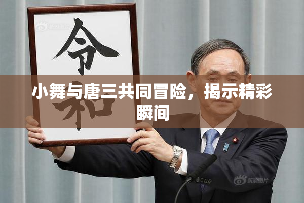 小舞与唐三共同冒险，揭示精彩瞬间
