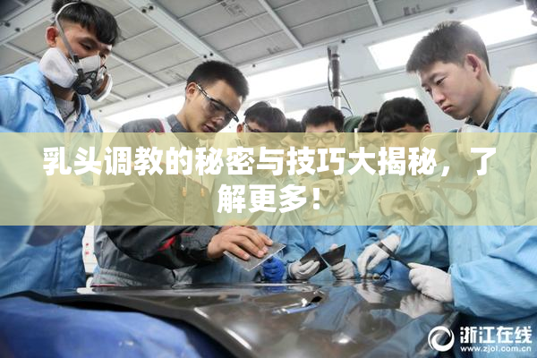 乳头调教的秘密与技巧大揭秘，了解更多！