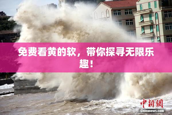 免费看黄的软，带你探寻无限乐趣！